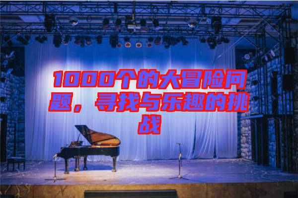 1000個(gè)的大冒險(xiǎn)問題，尋找與樂趣的挑戰(zhàn)