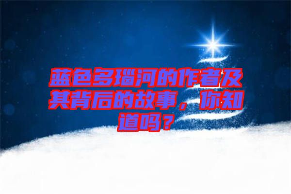 藍(lán)色多瑙河的作者及其背后的故事，你知道嗎？
