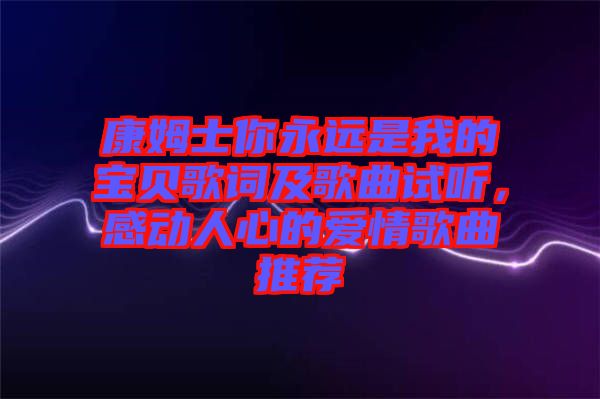 康姆士你永遠是我的寶貝歌詞及歌曲試聽，感動人心的愛情歌曲推薦