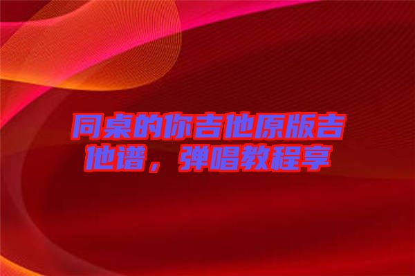 同桌的你吉他原版吉他譜，彈唱教程享
