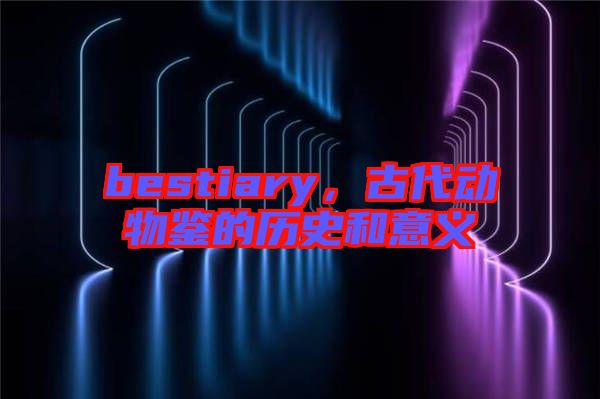 bestiary，古代動物鑒的歷史和意義