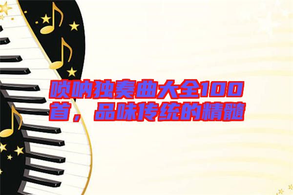 嗩吶獨奏曲大全100首，品味傳統的精髓