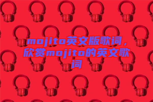 mojito英文版歌詞，欣賞mojito的英文歌詞