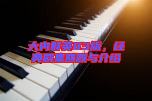 大內群英83版，經典劇集回顧與介紹