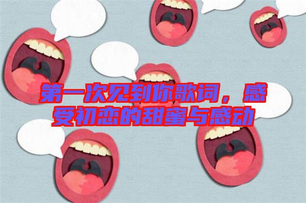 第一次見到你歌詞，感受初戀的甜蜜與感動
