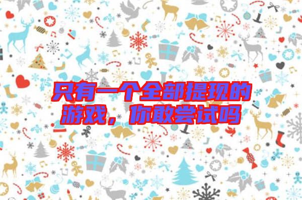 只有一個(gè)全部提現(xiàn)的游戲，你敢嘗試嗎