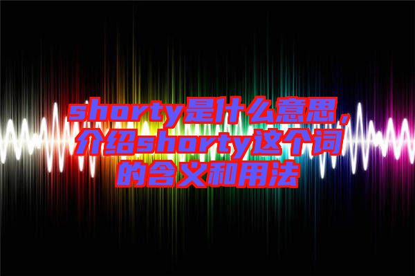 shorty是什么意思，介紹shorty這個詞的含義和用法