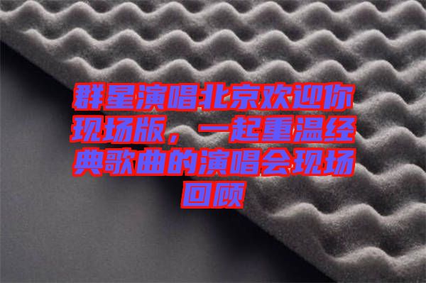 群星演唱北京歡迎你現場版，一起重溫經典歌曲的演唱會現場回顧