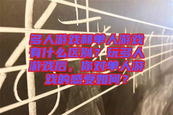 多人游戲和單人游戲有什么區別？玩多人游戲后，你對單人游戲的感受如何？