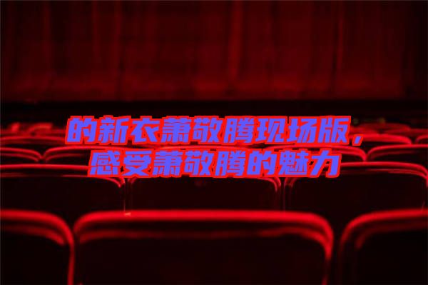 的新衣蕭敬騰現場版，感受蕭敬騰的魅力