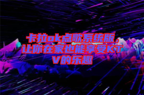 卡拉ok點歌系統版，讓你在家也能享受KTV的樂趣