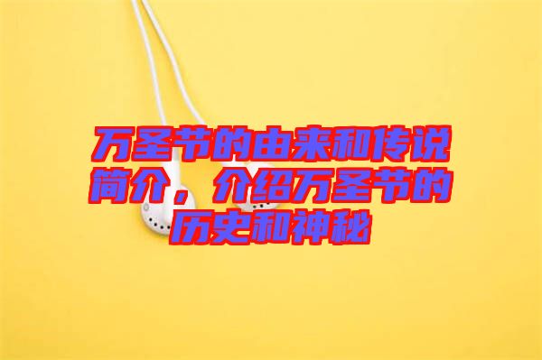 萬圣節的由來和傳說簡介，介紹萬圣節的歷史和神秘