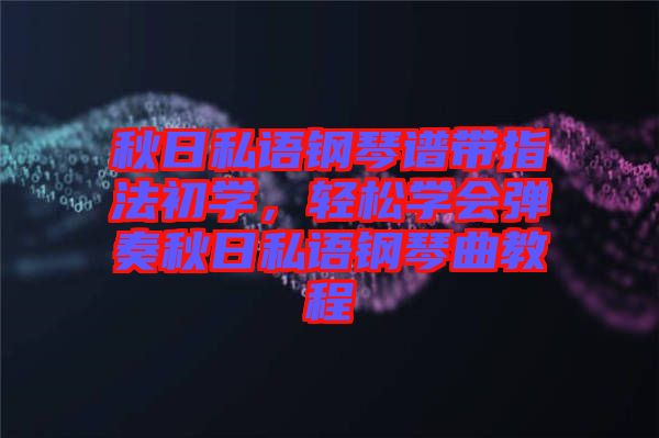 秋日私語鋼琴譜帶指法初學，輕松學會彈奏秋日私語鋼琴曲教程