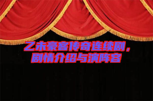 乙未豪客傳奇連續劇，劇情介紹與演陣容
