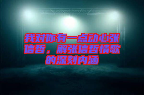 我對你有一點動心張信哲，解張信哲情歌的深刻內涵
