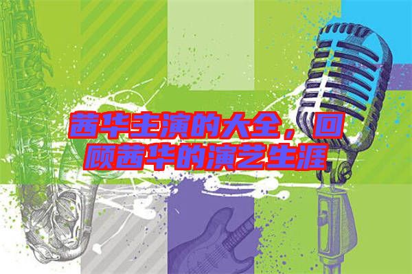 茜華主演的大全，回顧茜華的演藝生涯