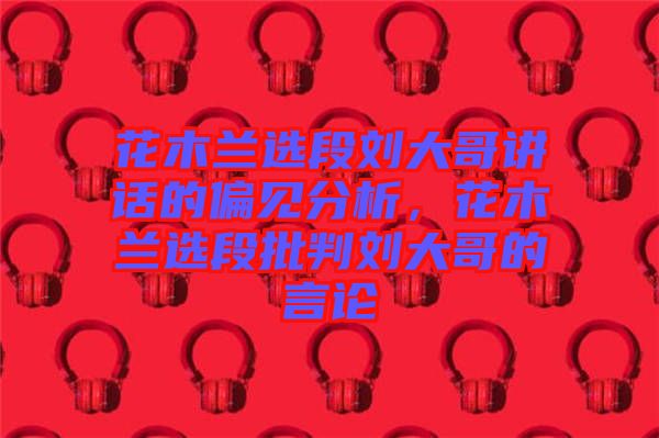 花木蘭選段劉大哥講話的偏見分析，花木蘭選段批判劉大哥的言論