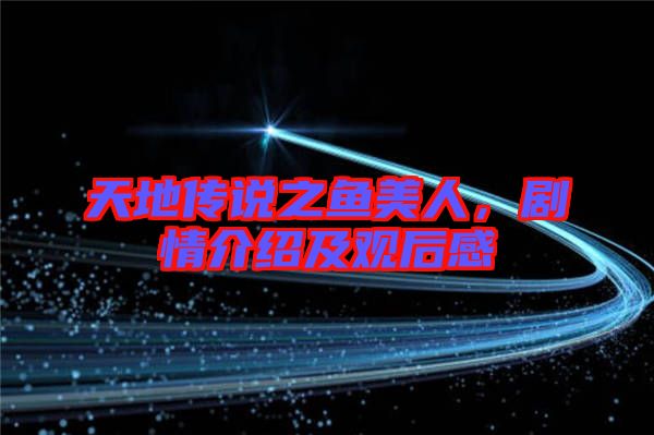天地傳說之魚美人，劇情介紹及觀后感