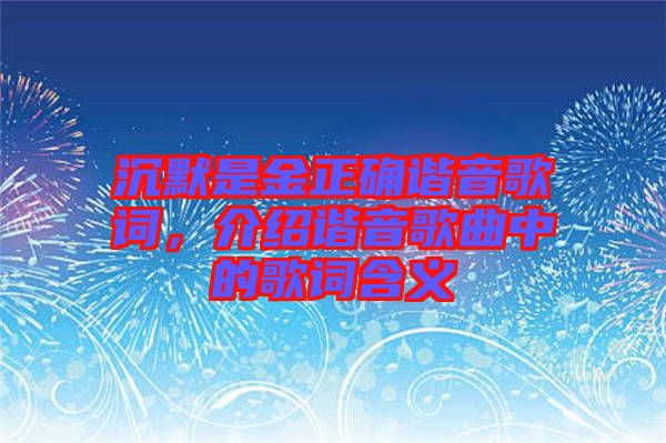 沉默是金正確諧音歌詞，介紹諧音歌曲中的歌詞含義