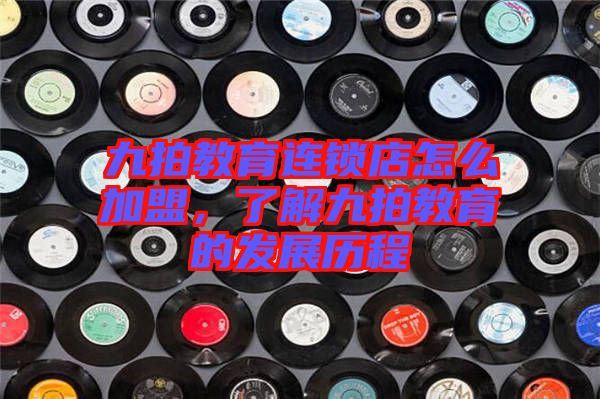 九拍教育連鎖店怎么加盟，了解九拍教育的發展歷程