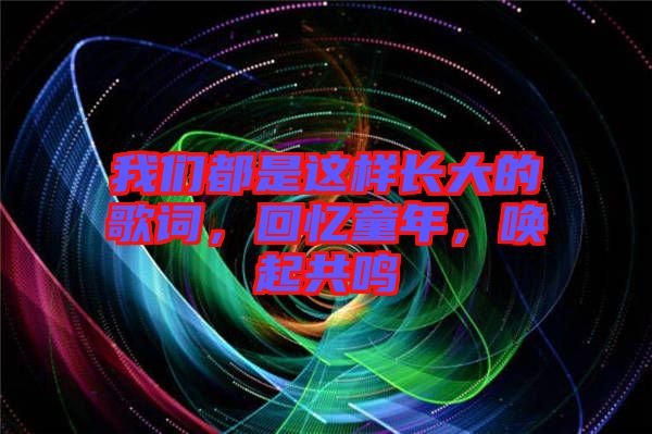 我們都是這樣長大的歌詞，回憶童年，喚起共鳴