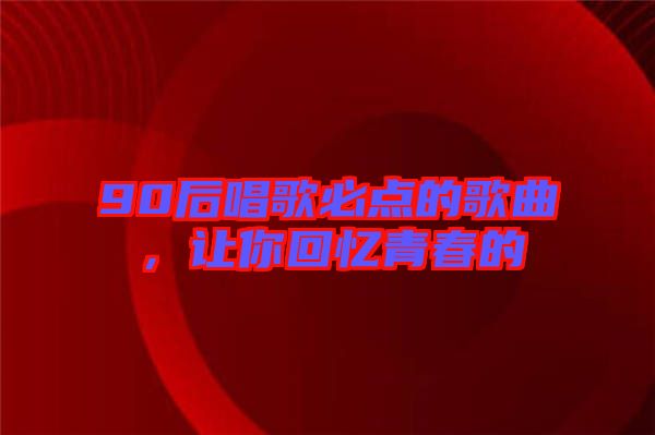 90后唱歌必點的歌曲，讓你回憶青春的