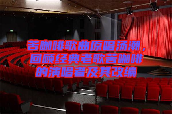 苦咖啡歌曲原唱湯潮，回顧經(jīng)典老歌苦咖啡的演唱者及其改編