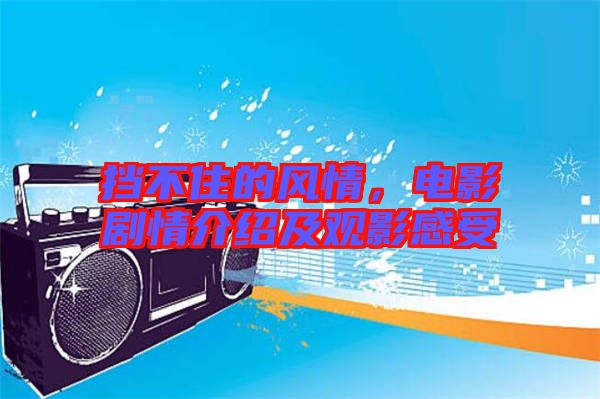 擋不住的風情，電影劇情介紹及觀影感受
