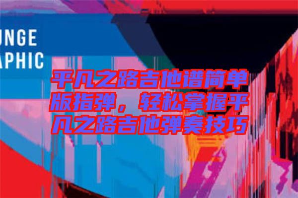 平凡之路吉他譜簡單版指彈，輕松掌握平凡之路吉他彈奏技巧