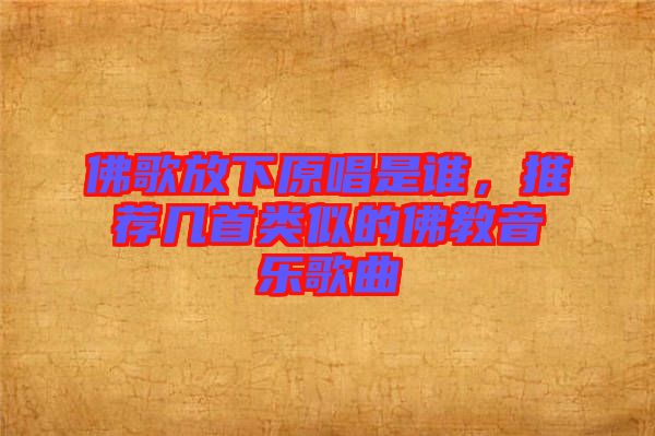 佛歌放下原唱是誰(shuí)，推薦幾首類似的佛教音樂(lè)歌曲