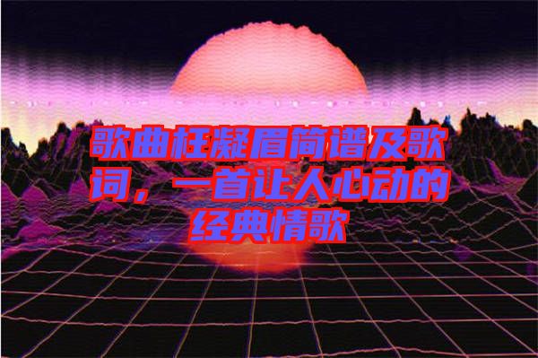 歌曲枉凝眉簡譜及歌詞，一首讓人心動的經典情歌