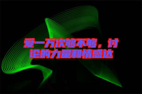 愛一萬次夠不夠，討論的力量和情感達