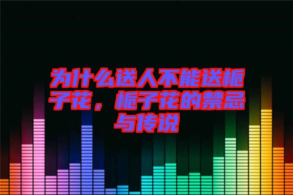 為什么送人不能送梔子花，梔子花的禁忌與傳說