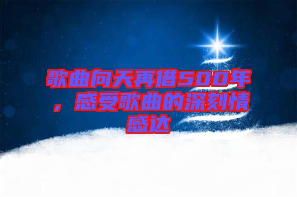 歌曲向天再借500年，感受歌曲的深刻情感達