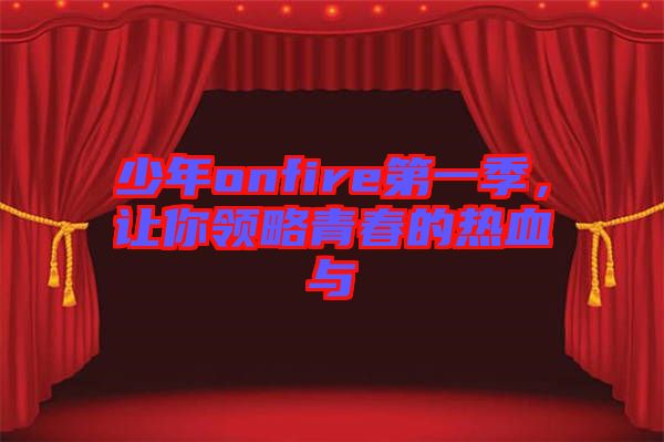少年onfire第一季，讓你領(lǐng)略青春的熱血與