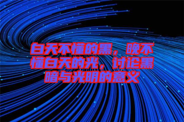白天不懂的黑，晚不懂白天的光，討論黑暗與光明的意義