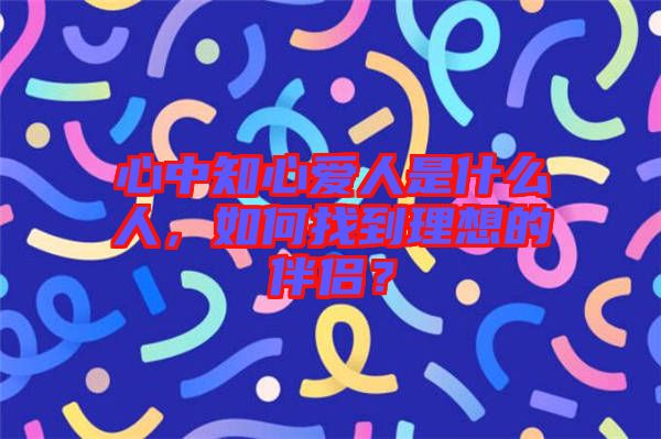 心中知心愛人是什么人，如何找到理想的伴侶？