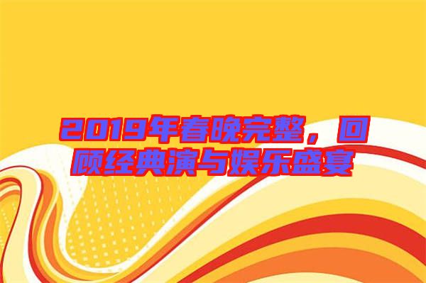 2019年春晚完整，回顧經典演與娛樂盛宴