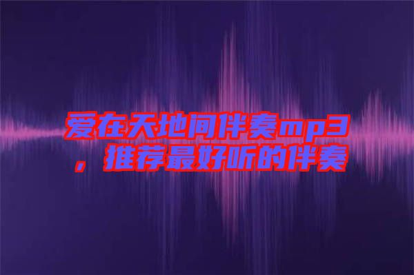 愛在天地間伴奏mp3，推薦最好聽的伴奏