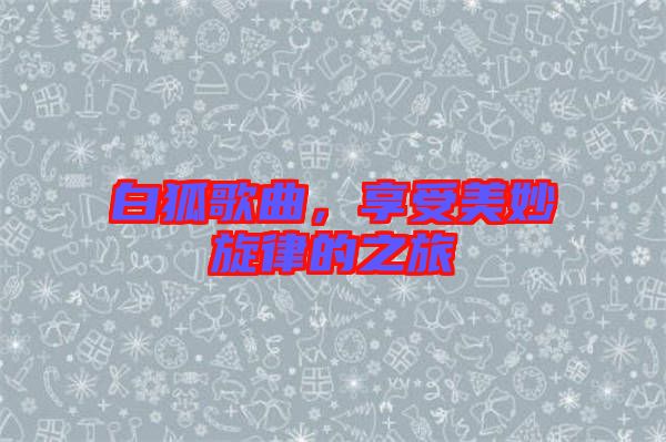 白狐歌曲，享受美妙旋律的之旅