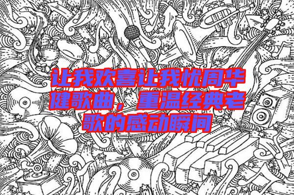讓我歡喜讓我憂周華健歌曲，重溫經典老歌的感動瞬間