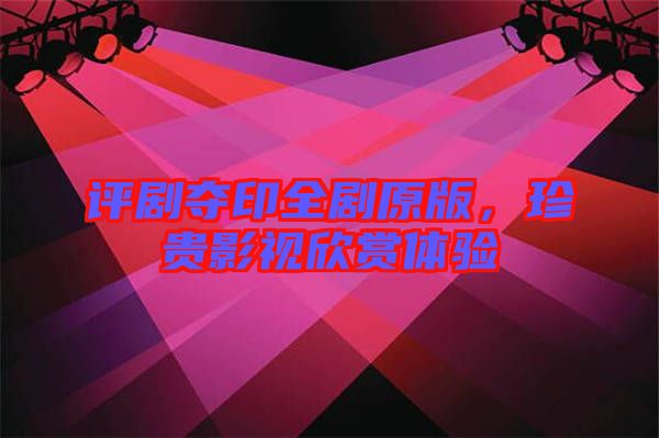 評劇奪印全劇原版，珍貴影視欣賞體驗(yàn)