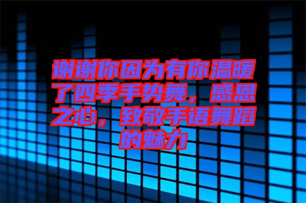 謝謝你因為有你溫暖了四季手勢舞，感恩之心，致敬手語舞蹈的魅力