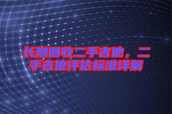 長期回收二手吉他，二手吉他評估標準詳解