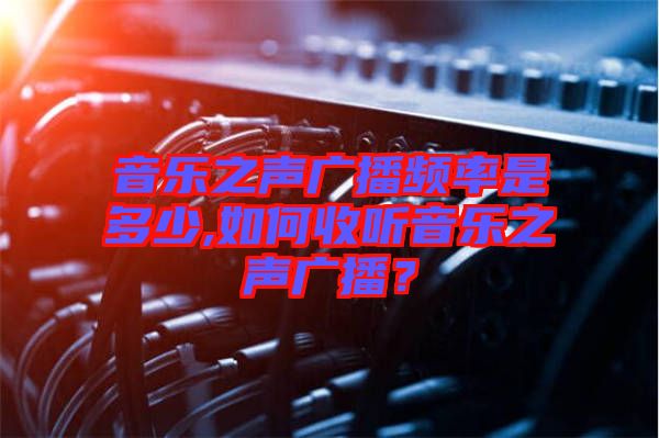 音樂之聲廣播頻率是多少,如何收聽音樂之聲廣播？