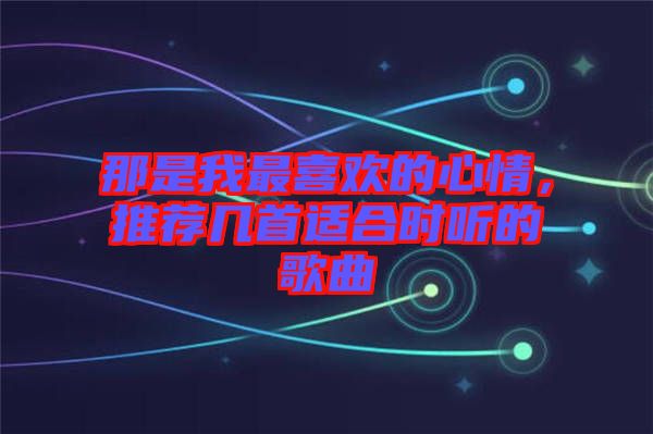 那是我最喜歡的心情，推薦幾首適合時聽的歌曲