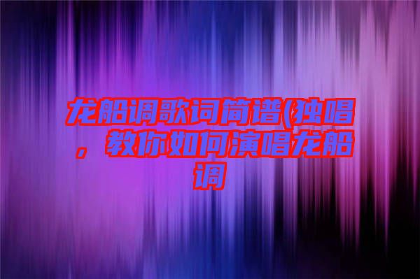龍船調歌詞簡譜(獨唱，教你如何演唱龍船調