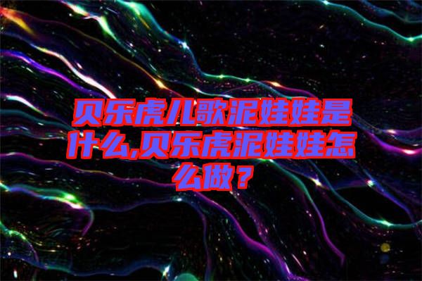 貝樂虎兒歌泥娃娃是什么,貝樂虎泥娃娃怎么做？
