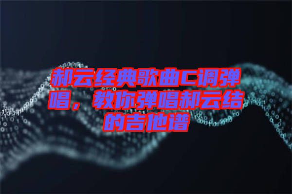郝云經典歌曲C調彈唱，教你彈唱郝云結的吉他譜
