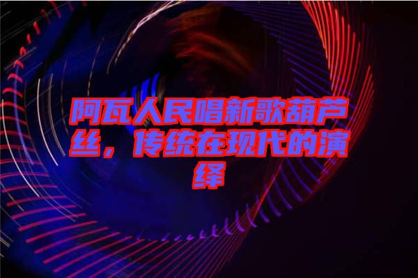 阿瓦人民唱新歌葫蘆絲，傳統(tǒng)在現(xiàn)代的演繹